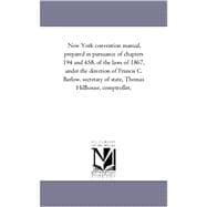 New York Convention Manual, Prepared in Pursuance of Chapters 194 and 458, of the Laws of 1867, under the Direction of Francis C Barlow, Secretary Of