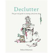 Declutter The get-real guide to creating calm from chaos