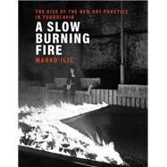 A Slow Burning Fire The Rise of the New Art Practice in Yugoslavia