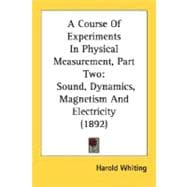 Course of Experiments in Physical Measurement, Part : Sound, Dynamics, Magnetism and Electricity (1892)