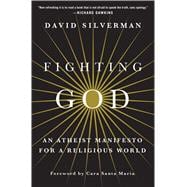 Fighting God An Atheist Manifesto for a Religious World