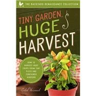 Tiny Garden, Huge Harvest How to Harvest Huge Crops From Mini Plots and Container Gardens