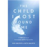 The Child I Lost Found Me A Mother's Journey to Communicate with Her Departed Son