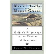 Blasted Heaths and Blessed Green A Golfer's Pilgrimage to the Courses of Scotland
