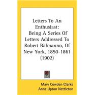 Letters to an Enthusiast : Being A Series of Letters Addressed to Robert Balmanno, of New York, 1850-1861 (1902)