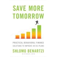 Save More Tomorrow : Practical Behavioral Finance Solutions to Improve 401(k) Plans