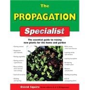 The Propagation Specialist; The Essential Guide to Raising New Plants for the Home and Garden