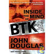 Inside the Mind of BTK : The True Story Behind the Thirty-Year Hunt for the Notorious Wichita Serial Killer