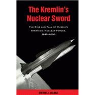 The Kremlin's Nuclear Sword The Rise and Fall of Russia's Strategic Nuclear Forces 1945-2000