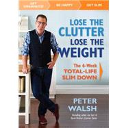 Lose the Clutter, Lose the Weight The Six-Week Total-Life Slim Down