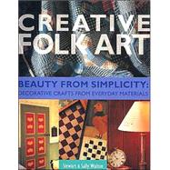 Creative Folk Art: Beauty from Simplicity : Decorative Craft from Everyday Materials