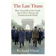 The Last Titans How Churchill and de Gaulle Saved Their Nations and Transformed the World
