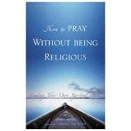 How to Pray Without Being Religious : Finding Your Spiritual Path
