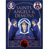 Saints, Angels & Demons An A-to-Z Guide to the Holy and the Damned