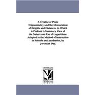 A Treatise of Plane Trigonometry, And the Mensuration of Heights and Distances. to Which is Prefixed A Summary View of the Nature and Use of Logarithms. Adapted to the Method of instruction in Schools and Academies