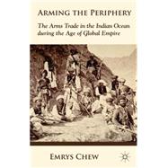 Arming the Periphery The Arms Trade in the Indian Ocean during the Age of Global Empire