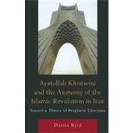 Ayatollah Khomeini and The Anatomy of the Islamic Revolution in Iran Toward a Theory of Prophetic Charisma