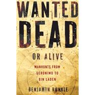 Wanted Dead or Alive Manhunts from Geronimo to Bin Laden