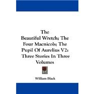 The Beautiful Wretch; the Four Macnicols; the Pupil of Aurelius: Three Stories in Three Volumes
