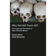Why Not Kill Them All? : The Logic and Prevention of Mass Political Murder (New in Paper)