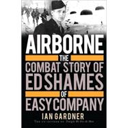 Airborne The Combat Story of Ed Shames of Easy Company
