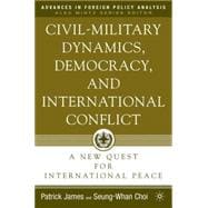Civil-Military Dynamics, Democracy, and International Conflict A New Quest for International Peace