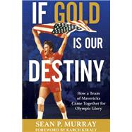 If Gold Is Our Destiny How a Team of Mavericks Came Together for Olympic Glory