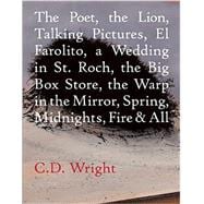 The Poet, the Lion, Talking Pictures, El Farolito, a Wedding in St. Roch, the Big Box Store, the Warp in the Mirror, Spring, Midnights, Fire & All