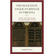 The Huguenot-Anglican Refuge in Virginia Empire, Land, and Religion in the Rappahannock Region