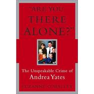 Are You There Alone? : The Unspeakable Crime of Andrea Yates
