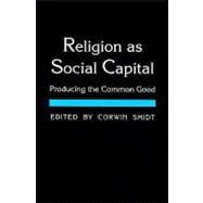 Religion as Social Capital : Producing the Common Good