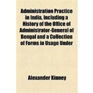Administration Practice in India, Including a History of the Office of Administrator-General of Bengal and a Collection of Forms in Usage Under the Administrator-General's Act, the Succession Act, Etc., in Administering Estates of Deceased Persons In