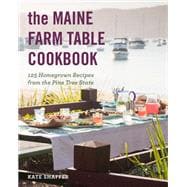 The Maine Farm Table Cookbook 125 Home-Grown Recipes from the Pine Tree State