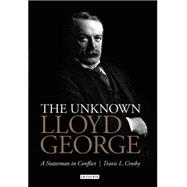 The Unknown Lloyd George A Statesman in Conflict