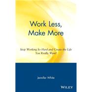 Work Less, Make More Stop Working So Hard and Create the Life You Really Want!
