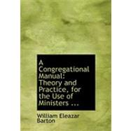 Congregational Manual : Theory and Practice, for the Use of Ministers ...