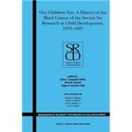 Our Children Too A History of the First 25 years of the Black Caucus of the Society for Research in Child Development, 1973-1997, Volume 71, Number 1