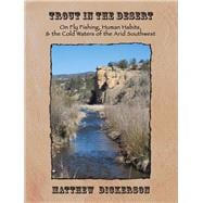 Trout in the Desert On Fly Fishing, Human Habits, and the Cold Waters of the Arid Southwest