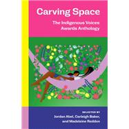 Carving Space: The Indigenous Voices Awards Anthology A collection of prose and poetry from emerging Indigenous writers in lands claimed by Canada