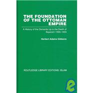 The Foundation of the Ottoman Empire: A History of the Osmanlis Up To the Death of Bayezid I 1300-1403