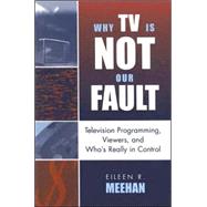Why TV Is Not Our Fault Television Programming, Viewers, and Who's Really in Control