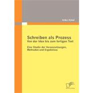 Schreiben Als Prozess-Von Der Idee Bis Zum Fertigen Text: Eine Studie Der Voraussetzungen, Methoden Und Ergebnisse