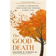 The Good Death A Guide for Supporting Your Loved One through the End of Life