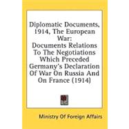 Diplomatic Documents, 1914, The European War: Documents Relations to the Negotiations Which Preceded Germany's Declaration of War on Russia and on France