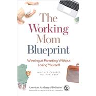 The Working Mom Blueprint Winning at Parenting Without Losing Yourself