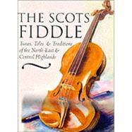 Scots Fiddle : Tunes, Tales and Traditions of the North-East and Central Highlands
