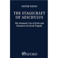 The Stagecraft of Aeschylus The Dramatic Use of Exits and Entrances in Greek Tragedy