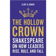 The Hollow Crown Shakespeare on How Leaders Rise, Rule, and Fall