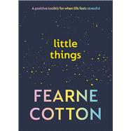 Little Things A Positive Toolkit for When Life Feels Stressful