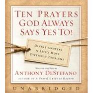 Ten Prayers God Always Says Yes to: Divine Answers to Life's Most Difficult Problems